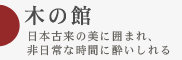 日本古来の美に囲まれ、非日常な時間に酔いしれる 木の館