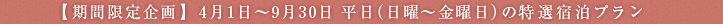 【期間限定企画】4月1日～9月30日平日（日曜～金曜日）の特選宿泊プラン