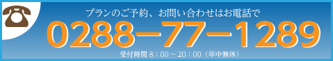 プランのご予約、お問い合わせはお電話で0288-77-1289受付時間8:00～20:00（年中無休）